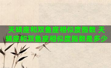 天蝎座和双鱼座相似度指数 天蝎座和双鱼座相似度指数是多少
